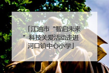 江油市“智启未来”科技关爱活动走进河口镇中心小学